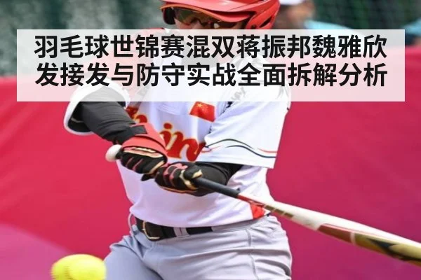 羽毛球世锦赛混双蒋振邦魏雅欣发接发与防守实战全面拆解分析