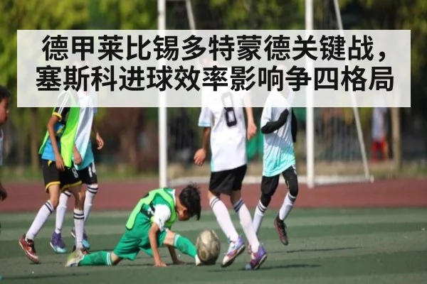 德甲莱比锡多特蒙德关键战，塞斯科进球效率影响争四格局