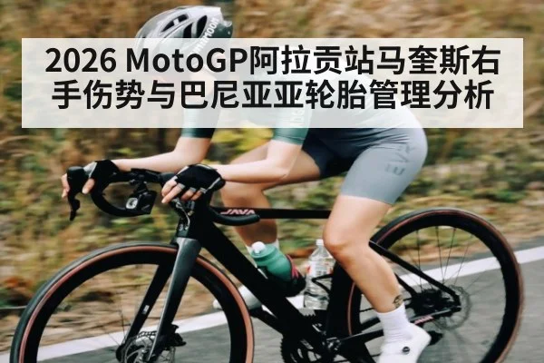 2026 MotoGP阿拉贡站马奎斯右手伤势与巴尼亚亚轮胎管理分析