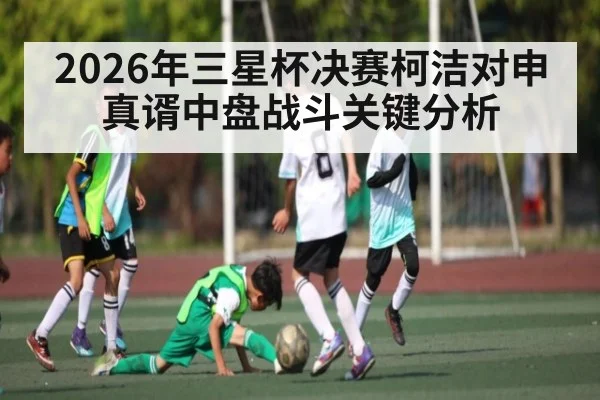 2026年三星杯决赛柯洁对申真谞中盘战斗关键分析